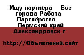 Ищу партнёра  - Все города Работа » Партнёрство   . Пермский край,Александровск г.